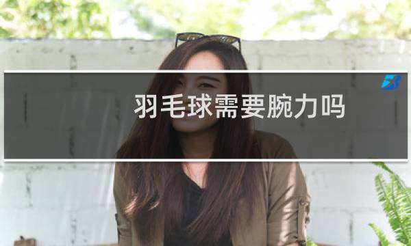 羽毛球需要腕力吗
