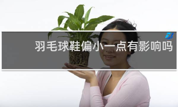 羽毛球鞋偏小一点有影响吗