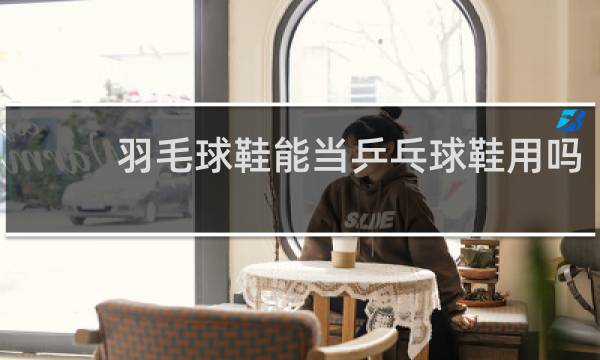 羽毛球鞋能当乒乓球鞋用吗