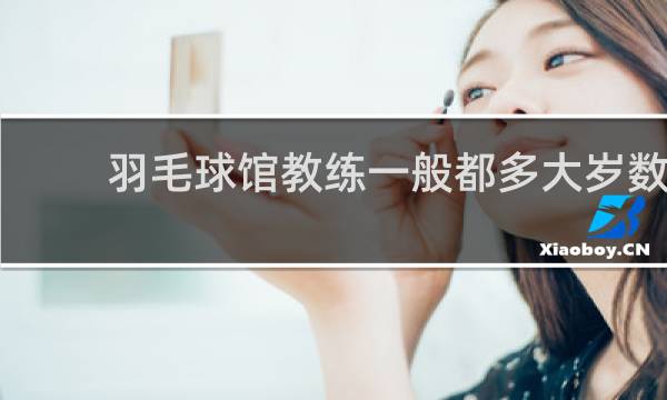 羽毛球馆教练一般都多大岁数