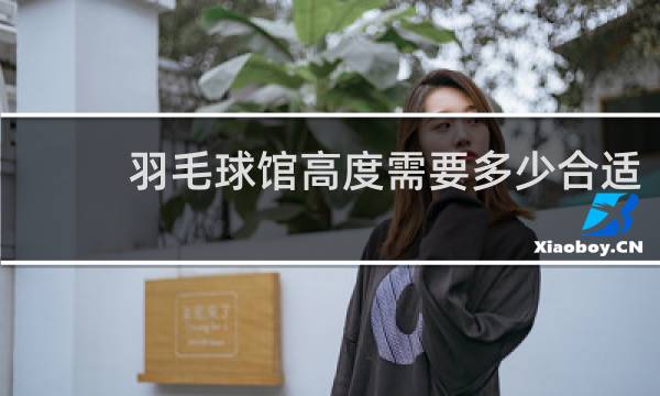 羽毛球馆高度需要多少合适