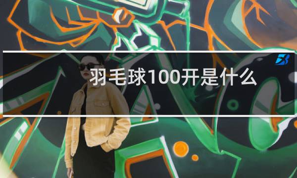 羽毛球100开是什么