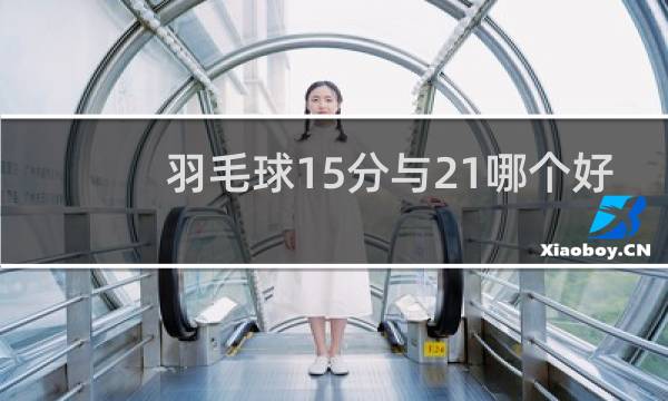 羽毛球15分与21哪个好