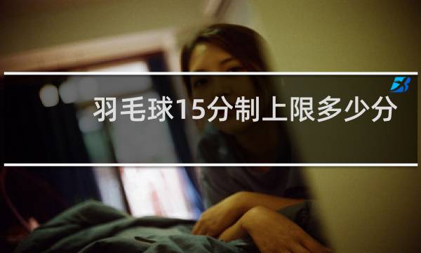 羽毛球15分制上限多少分