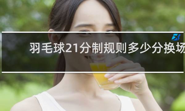 羽毛球21分制规则多少分换场