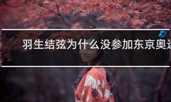 羽生结弦为什么没参加东京奥运会