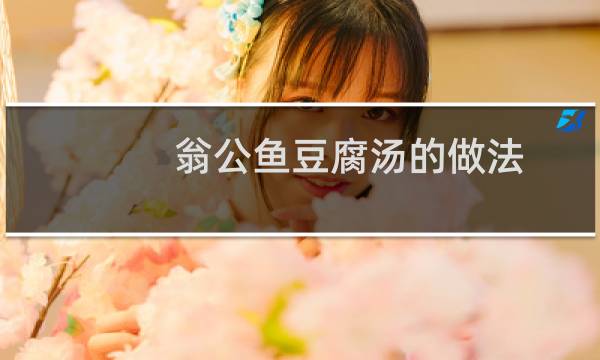 翁公鱼豆腐汤的做法