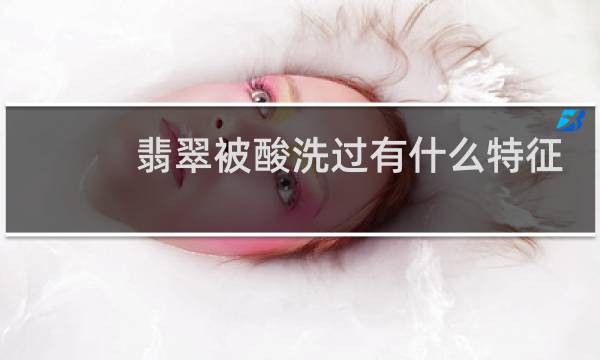 翡翠被酸洗过有什么特征