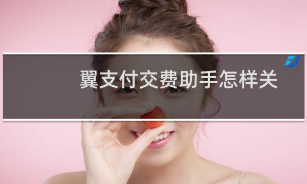 翼支付交费助手怎样关闭