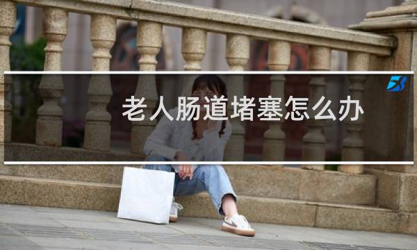 老人肠道堵塞怎么办