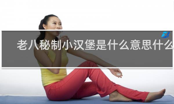 老八秘制小汉堡是什么意思什么梗