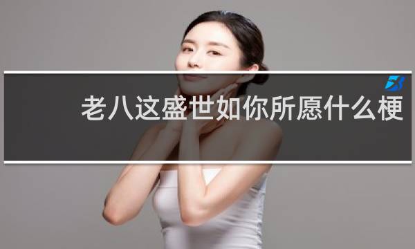 老八这盛世如你所愿什么梗