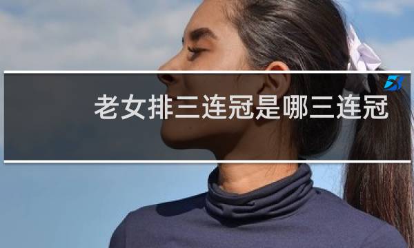 老女排三连冠是哪三连冠
