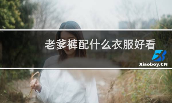 老爹裤配什么衣服好看