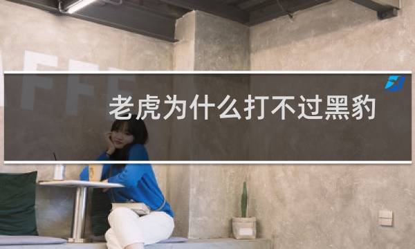 老虎为什么打不过黑豹
