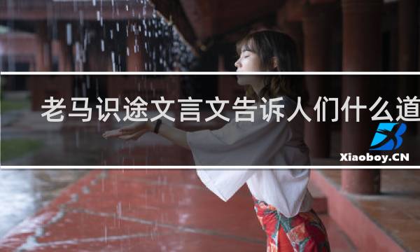 老马识途文言文告诉人们什么道理