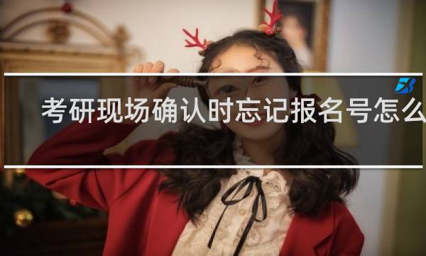 考研现场确认时忘记报名号怎么办