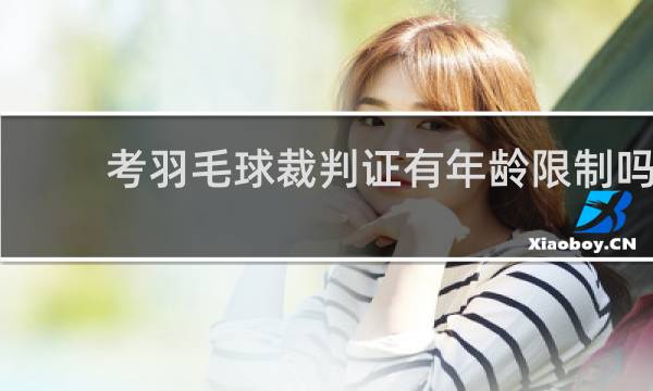 考羽毛球裁判证有年龄限制吗