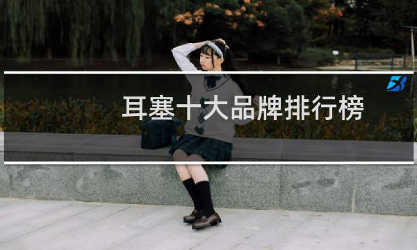 耳塞十大品牌排行榜