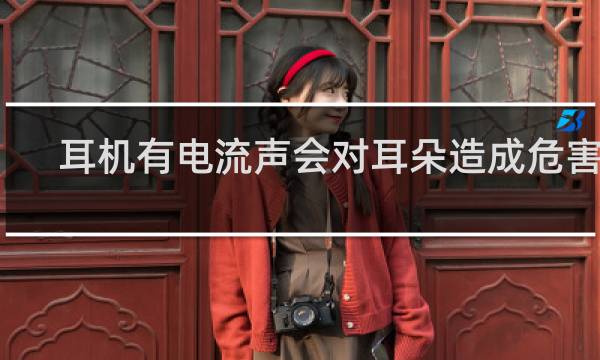 耳机有电流声会对耳朵造成危害吗