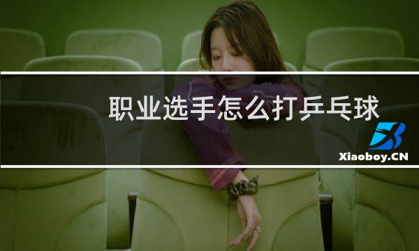 职业选手怎么打乒乓球