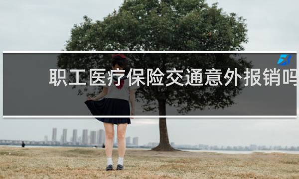 职工医疗保险交通意外报销吗图片