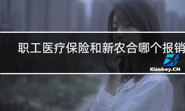 职工医疗保险和新农合哪个报销高