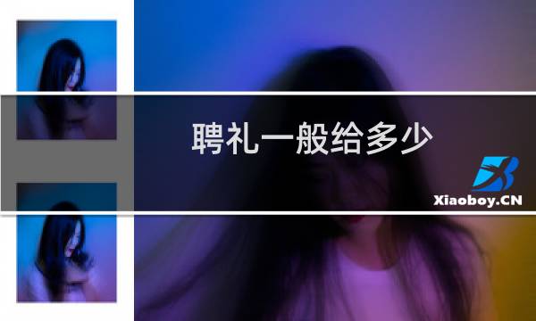 聘礼一般给多少（下聘礼需要做哪些准备）图片