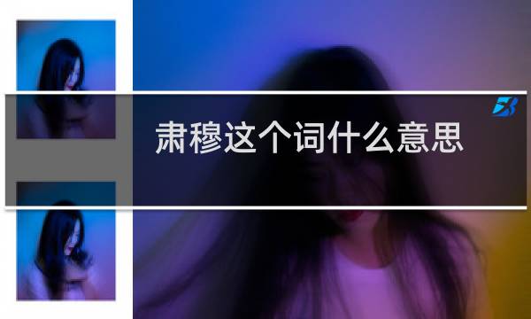 肃穆这个词什么意思（词语肃穆什么意思）图片