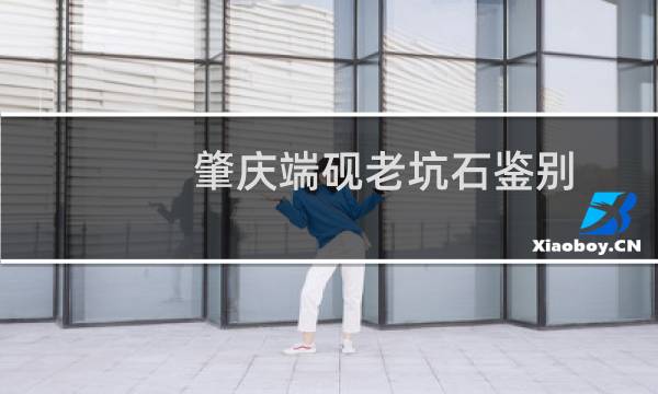 肇庆端砚老坑石鉴别（如何鉴别真正的端砚）图片