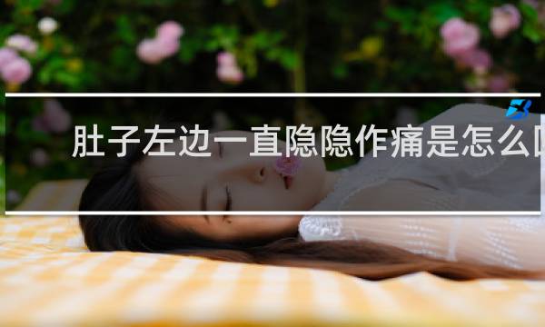 肚子左边一直隐隐作痛是怎么回事