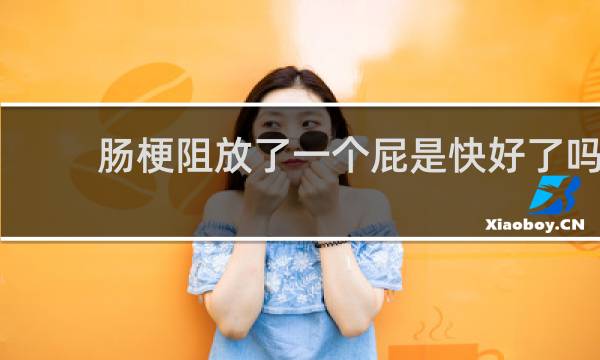 肠梗阻放了一个屁是快好了吗