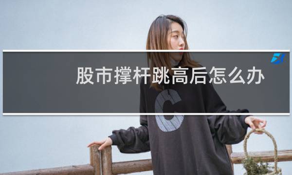股市撑杆跳高后怎么办