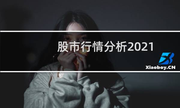 股市行情分析2021（股市行情分析）