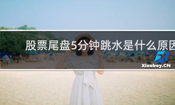 股票尾盘5分钟跳水是什么原因
