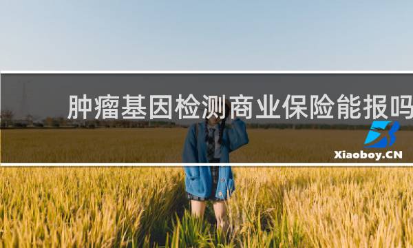 肿瘤基因检测商业保险能报吗图片