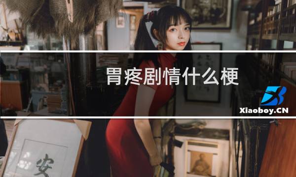 胃疼剧情什么梗？胃疼剧情是什么意思什么梗