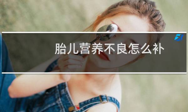 胎儿营养不良怎么补（胎儿营养不良怎么办）图片