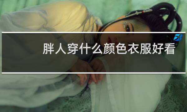 胖人穿什么颜色衣服好看显瘦