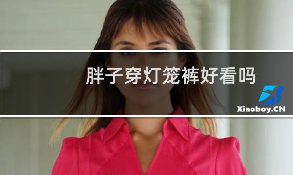 胖子穿灯笼裤好看吗图片