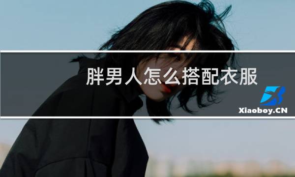 胖男人怎么搭配衣服