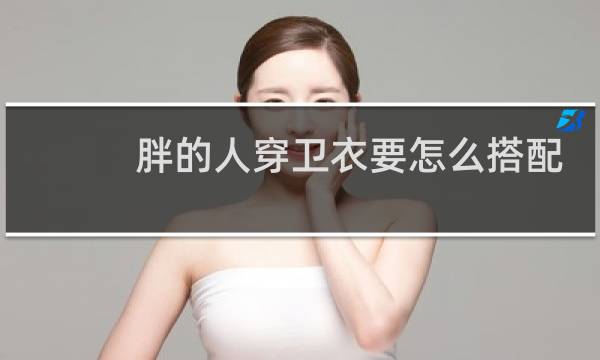 胖的人穿卫衣要怎么搭配
