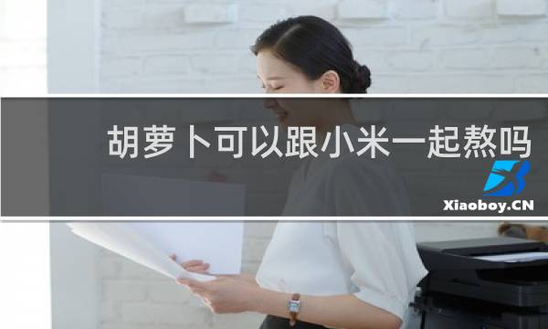 胡萝卜可以跟小米一起熬吗