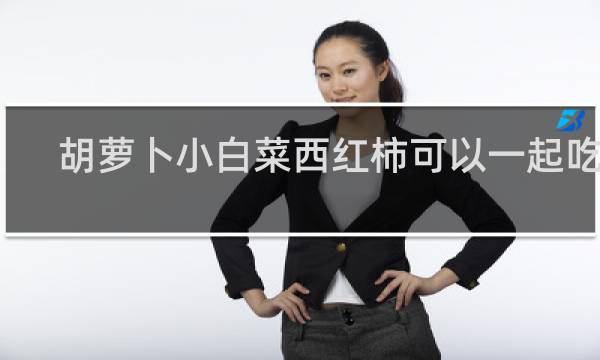 胡萝卜小白菜西红柿可以一起吃吗