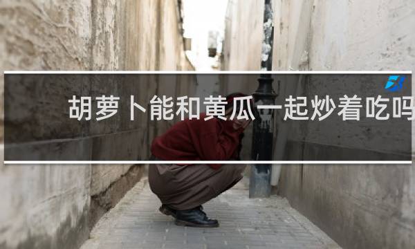 胡萝卜能和黄瓜一起炒着吃吗