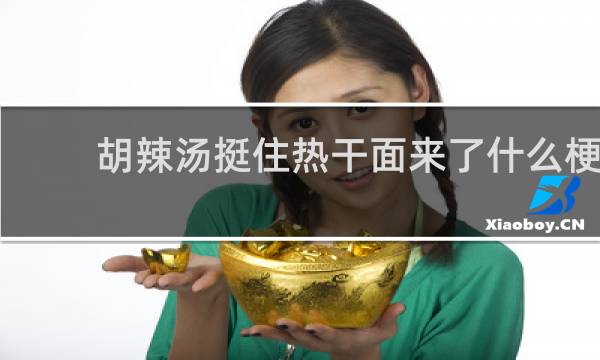 胡辣汤挺住热干面来了什么梗