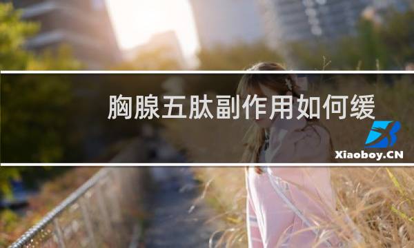 胸腺五肽副作用如何缓解（胸腺五肽的最大副作用）图片