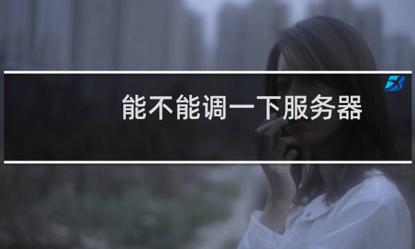 能不能调一下服务器？？？   多久了也没人管？？