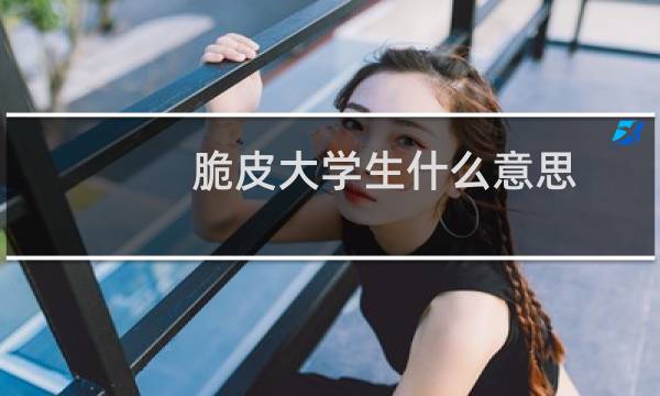 脆皮大学生什么意思？什么梗