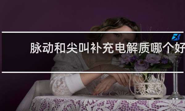 脉动和尖叫补充电解质哪个好
